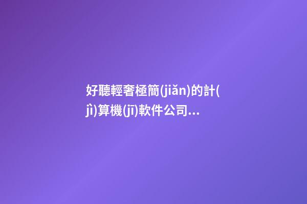 好聽輕奢極簡(jiǎn)的計(jì)算機(jī)軟件公司名字 提議看下這些-第1張-公司起名-玄機(jī)派
